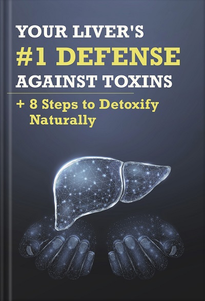 Your Liver’s #1 Defense Against Toxins + 8 Steps to Detoxify Naturally