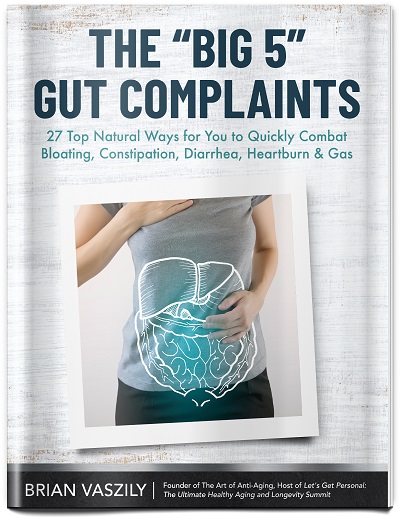 The “Big 5” Gut Complaints: 27 Top Natural Ways for You to Quickly Combat Bloating, Constipation, Diarrhea, Heartburn & Gas